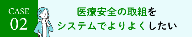 医療安全の取組をシステムでよりよくしたい