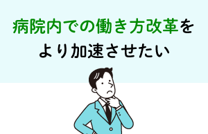 病院内での働き方改革をより加速させたい