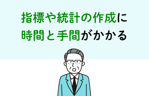 指標や統計の作成に時間と手間がかかる